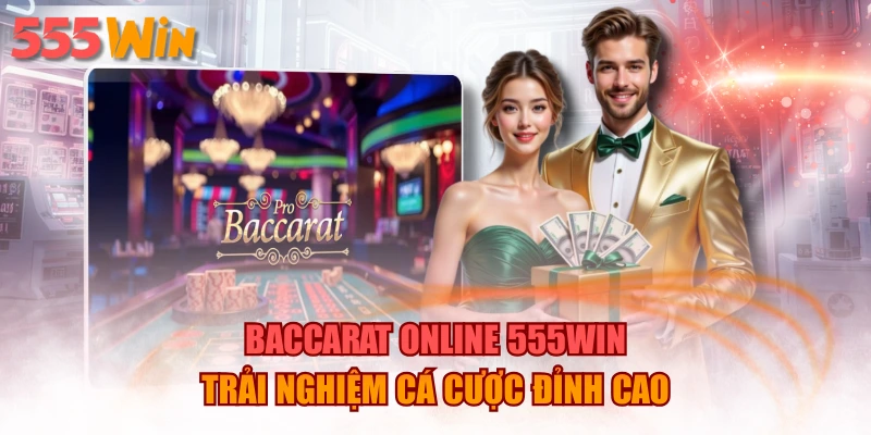 Baccarat Online 555WIN - Trải Nghiệm Cá Cược Đỉnh Cao