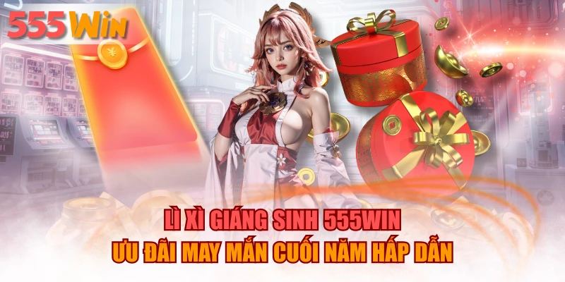 Lì Xì Giáng Sinh 555WIN - Ưu Đãi May Mắn Cuối Năm Hấp Dẫn