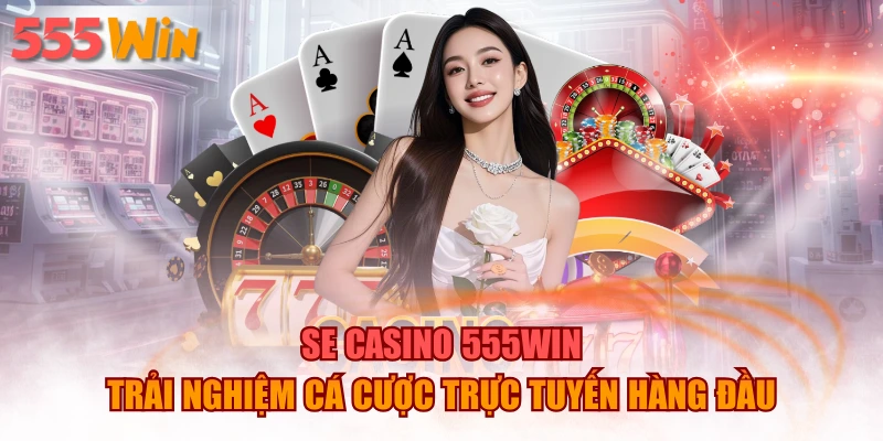 SE Casino 555WIN – Trải Nghiệm Cá Cược Trực Tuyến Hàng Đầu