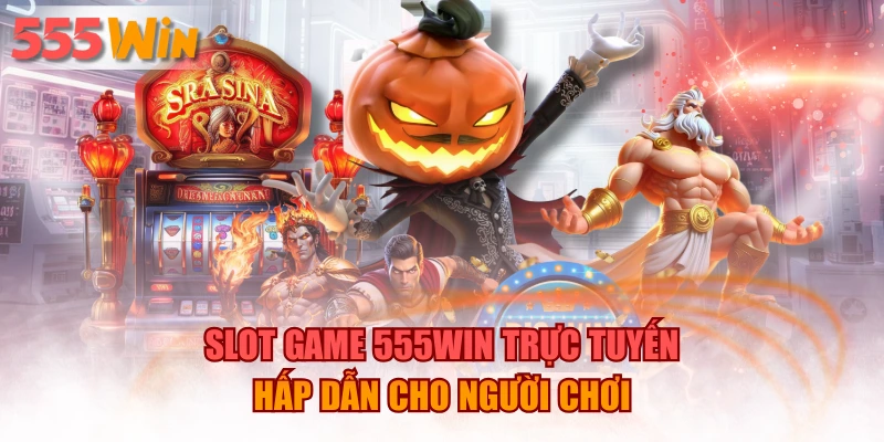 Slot Game 555WIN Trực Tuyến Hấp Dẫn Cho Người Chơi