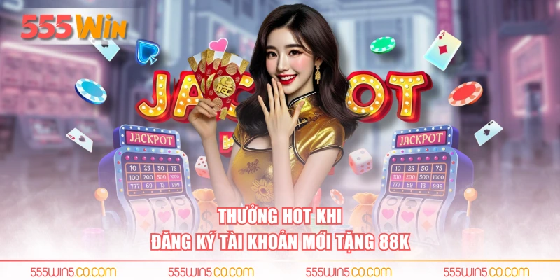 Thưởng hot khi đăng ký tài khoản mới tặng 88K