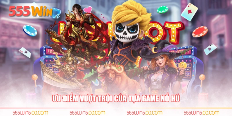 Ưu điểm vượt trội của tựa game nổ hũ